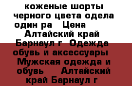                                       коженые шорты черного цвета,одела один ра › Цена ­ 280 - Алтайский край, Барнаул г. Одежда, обувь и аксессуары » Мужская одежда и обувь   . Алтайский край,Барнаул г.